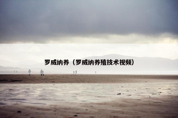 罗威纳养（罗威纳养殖技术视频）