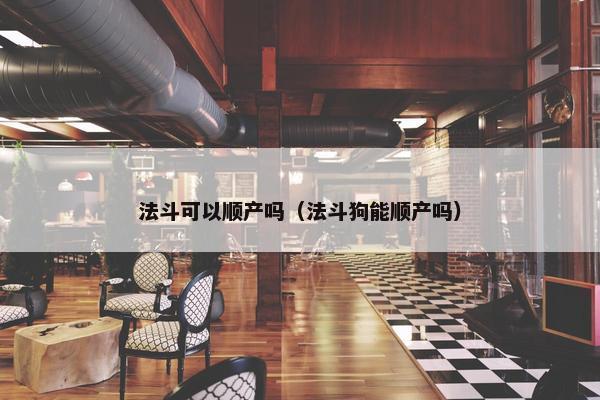 法斗可以顺产吗（法斗狗能顺产吗）