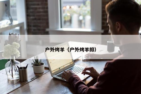 户外烤羊（户外烤羊排）
