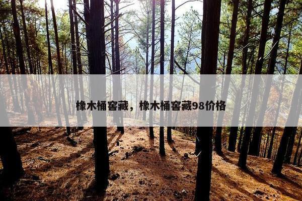 橡木桶窖藏，橡木桶窖藏98价格