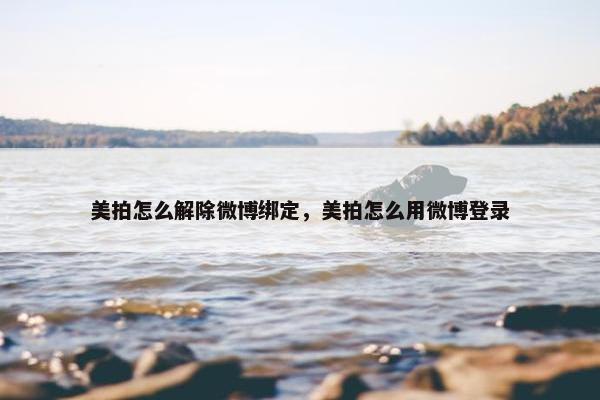 美拍怎么解除微博绑定，美拍怎么用微博登录