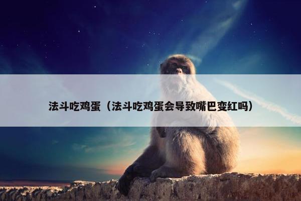 法斗吃鸡蛋（法斗吃鸡蛋会导致嘴巴变红吗）
