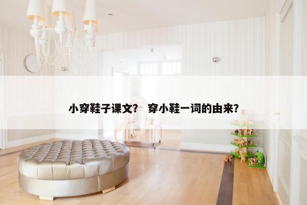 小穿鞋子课文？ 穿小鞋一词的由来？