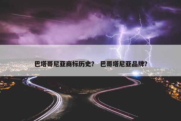 巴塔哥尼亚商标历史？ 巴哥塔尼亚品牌？