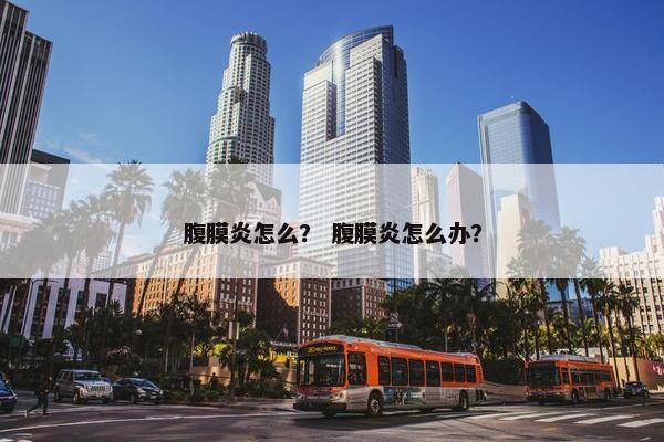 腹膜炎怎么？ 腹膜炎怎么办？
