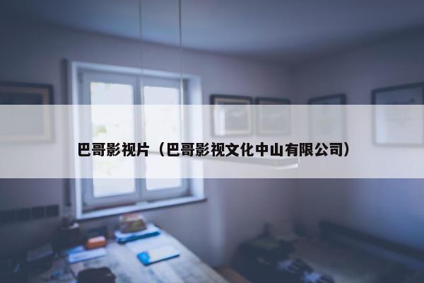 巴哥影视片（巴哥影视文化中山有限公司）