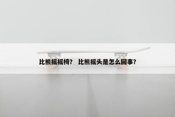比熊摇摇椅？ 比熊摇头是怎么回事？