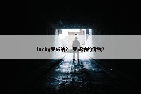 lucky罗威纳？ 罗威纳的价钱？