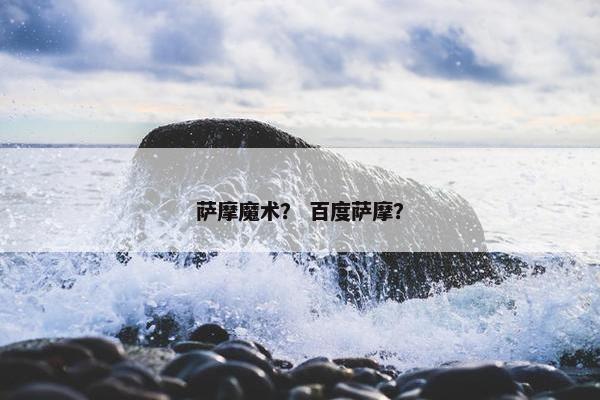 萨摩魔术？ 百度萨摩？