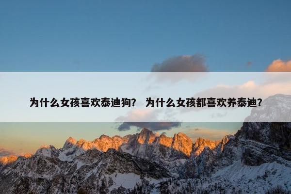 为什么女孩喜欢泰迪狗？ 为什么女孩都喜欢养泰迪？