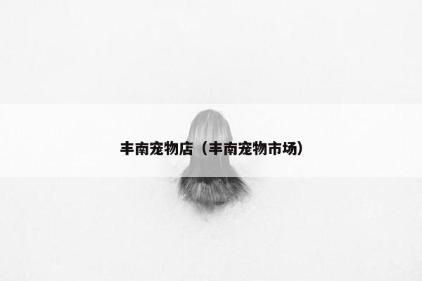丰南宠物店（丰南宠物市场）