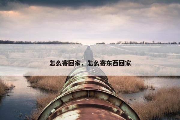 怎么寄回家，怎么寄东西回家