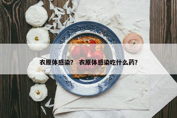 衣原体感染？ 衣原体感染吃什么药？