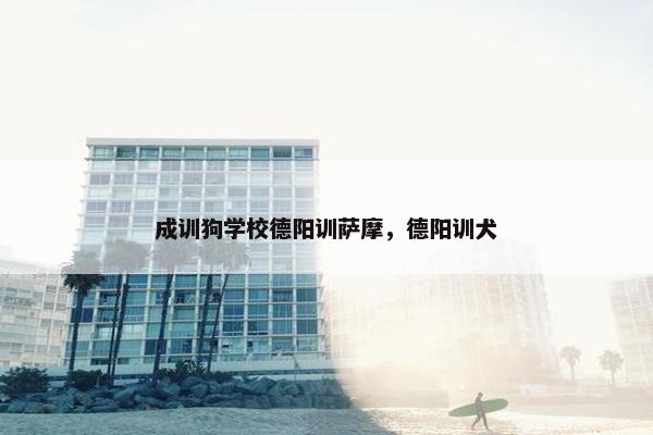 成训狗学校德阳训萨摩，德阳训犬