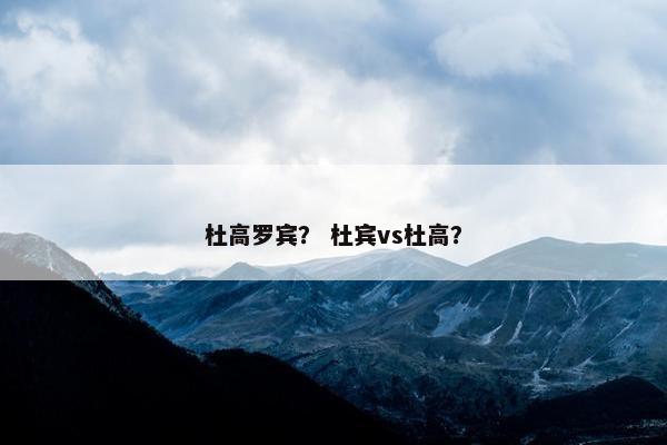 杜高罗宾？ 杜宾vs杜高？