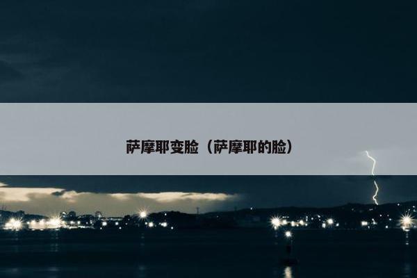 萨摩耶变脸（萨摩耶的脸）
