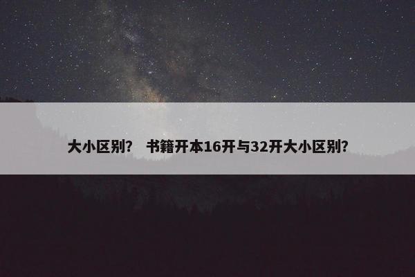 大小区别？ 书籍开本16开与32开大小区别？