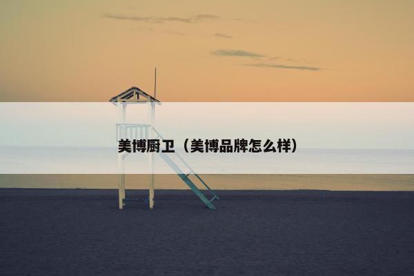 美博厨卫（美博品牌怎么样）