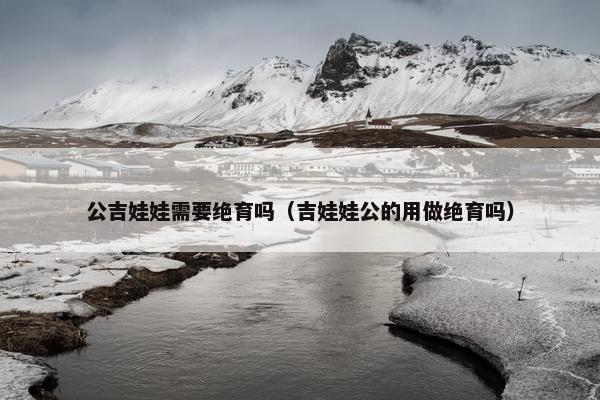 公吉娃娃需要绝育吗（吉娃娃公的用做绝育吗）