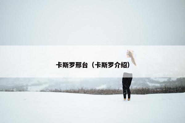 卡斯罗邢台（卡斯罗介绍）