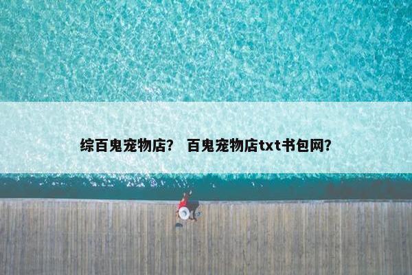 综百鬼宠物店？ 百鬼宠物店txt书包网？
