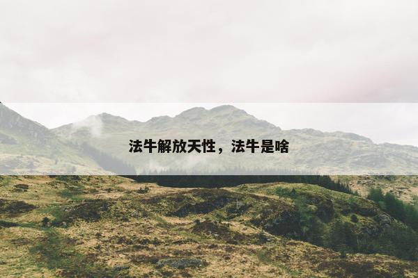 法牛解放天性，法牛是啥