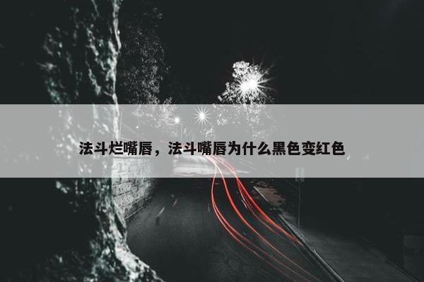 法斗烂嘴唇，法斗嘴唇为什么黑色变红色