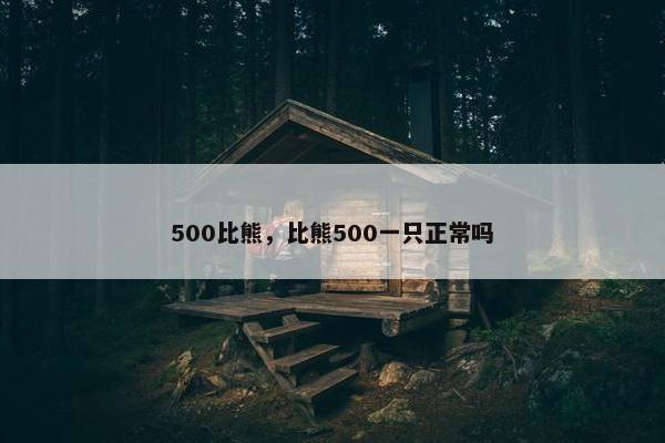 500比熊，比熊500一只正常吗