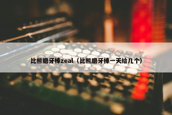 比熊磨牙棒zeal（比熊磨牙棒一天给几个）