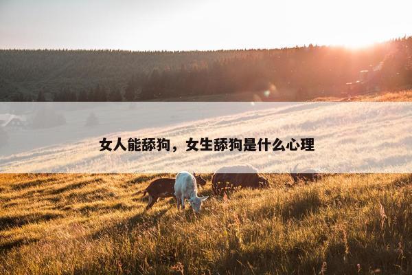 女人能舔狗，女生舔狗是什么心理