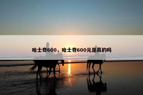 哈士奇600，哈士奇600元是真的吗