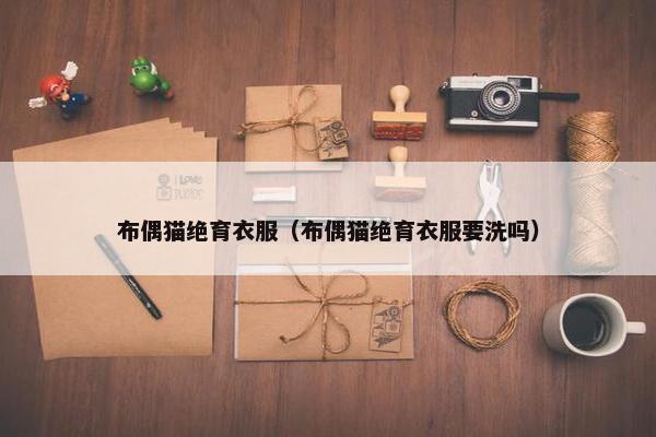 布偶猫绝育衣服（布偶猫绝育衣服要洗吗）