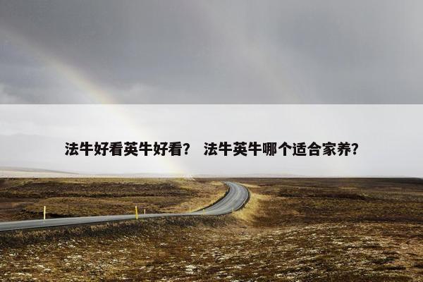法牛好看英牛好看？ 法牛英牛哪个适合家养？