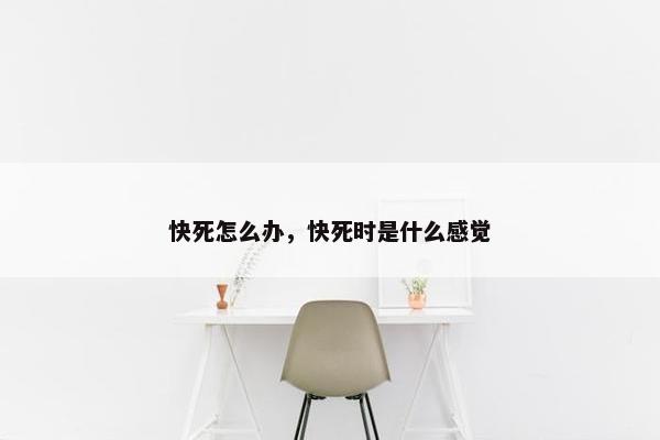 快死怎么办，快死时是什么感觉