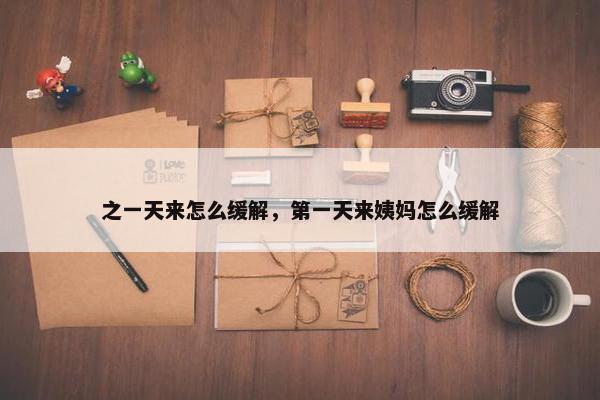 之一天来怎么缓解，第一天来姨妈怎么缓解