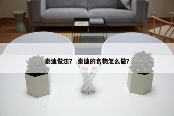 泰迪做法？ 泰迪的食物怎么做？
