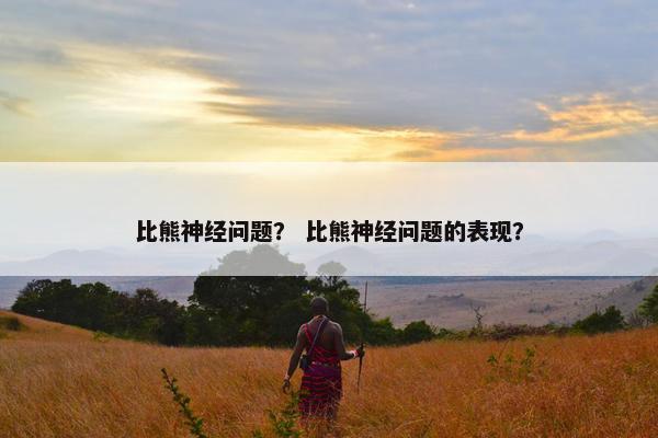 比熊神经问题？ 比熊神经问题的表现？