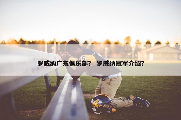 罗威纳广东俱乐部？ 罗威纳冠军介绍？