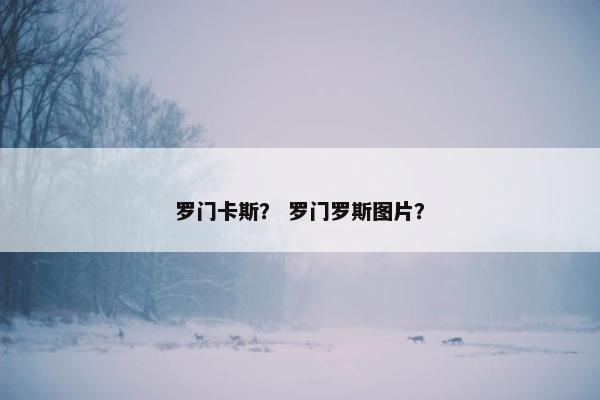 罗门卡斯？ 罗门罗斯图片？