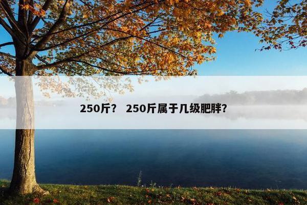 250斤？ 250斤属于几级肥胖？