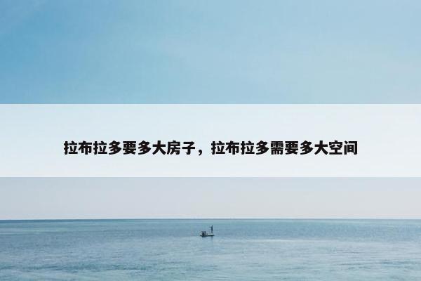 拉布拉多要多大房子，拉布拉多需要多大空间