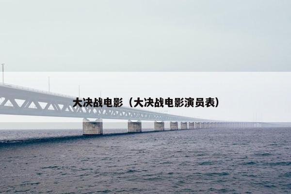 大决战电影（大决战电影演员表）