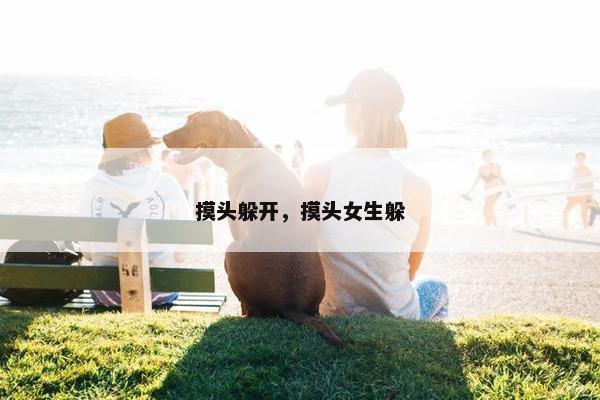 摸头躲开，摸头女生躲