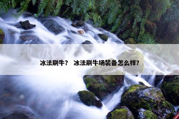 冰法刷牛？ 冰法刷牛场装备怎么样？