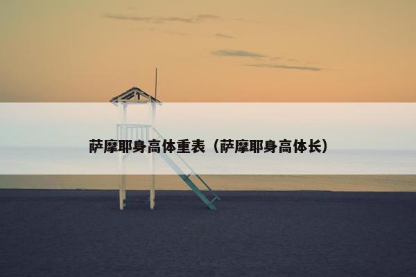 萨摩耶身高体重表（萨摩耶身高体长）