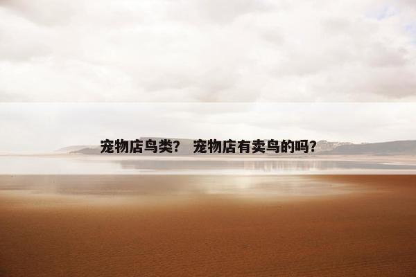 宠物店鸟类？ 宠物店有卖鸟的吗？