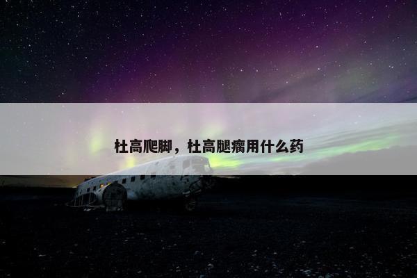 杜高爬脚，杜高腿瘸用什么药