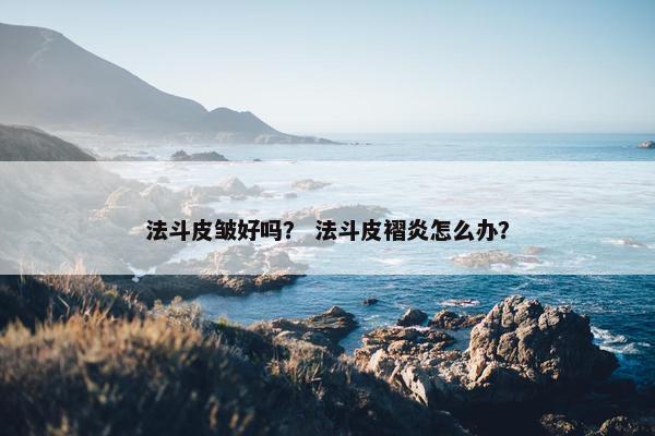 法斗皮皱好吗？ 法斗皮褶炎怎么办？