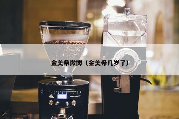 金美希微博（金美希几岁了）