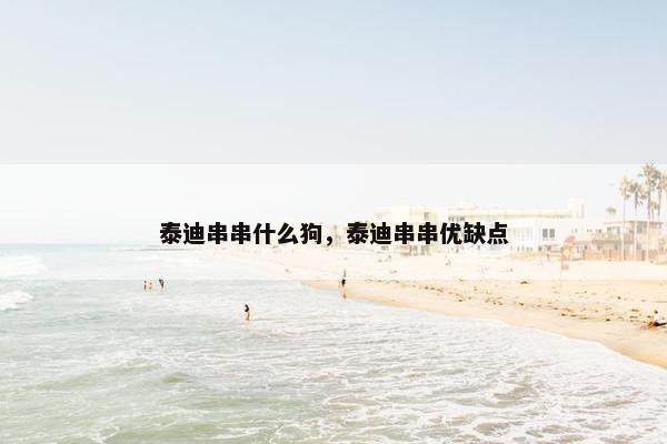 泰迪串串什么狗，泰迪串串优缺点